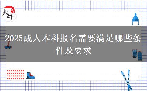 2025成人本科報(bào)名需要滿足哪些條件及要求