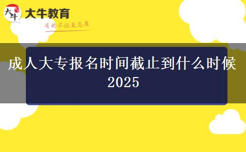 成人大專報(bào)名時(shí)間截止到什么時(shí)候2025