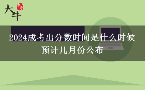 2024成考出分?jǐn)?shù)時(shí)間是什么時(shí)候 預(yù)計(jì)幾月份公布