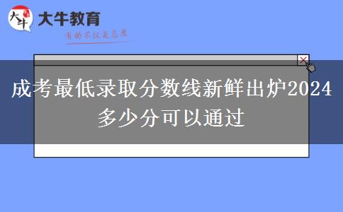 成考最低錄取分?jǐn)?shù)線新鮮出爐2024 多少分可以通過(guò)