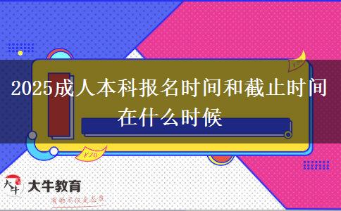 2025成人本科報(bào)名時(shí)間和截止時(shí)間在什么時(shí)候