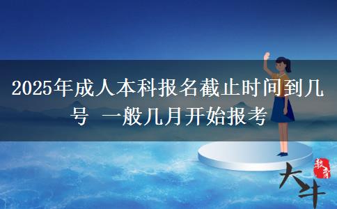 2025年成人本科報(bào)名截止時(shí)間到幾號(hào) 一般幾月開(kāi)始