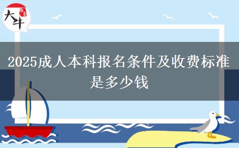 2025成人本科報(bào)名條件及收費(fèi)標(biāo)準(zhǔn)是多少錢(qián)