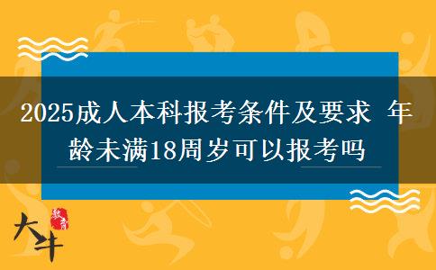 2025成人本科報(bào)考條件及要求 年齡未滿18周歲可以