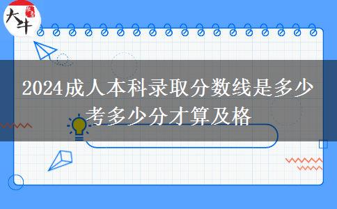 2024成人本科錄取分?jǐn)?shù)線是多少 考多少分才算及格