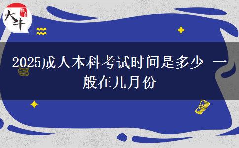 2025成人本科考試時(shí)間是多少 一般在幾月份