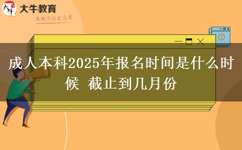 成人本科2025年報(bào)名時(shí)間是什么時(shí)候 截止到幾月份