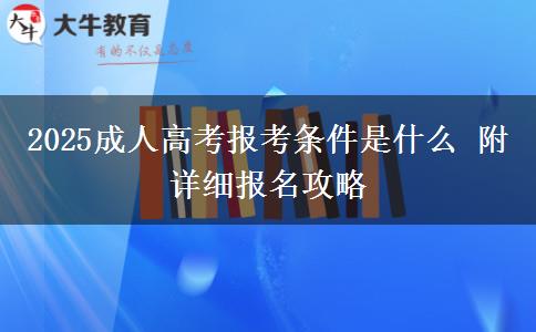 2025成人高考報(bào)考條件是什么 附詳細(xì)報(bào)名攻略