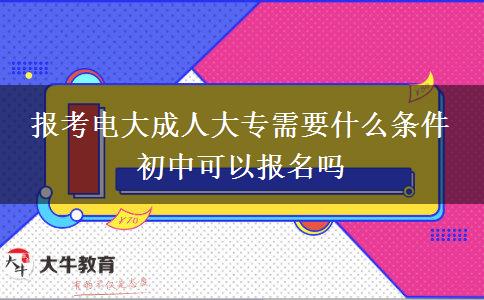 報(bào)考電大成人大專需要什么條件 初中可以報(bào)名嗎