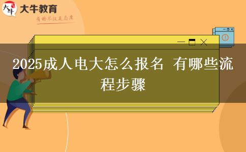 2025成人電大怎么報(bào)名 有哪些流程步驟