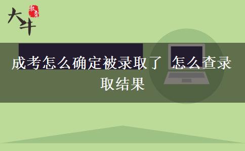 成考怎么確定被錄取了 怎么查錄取結(jié)果