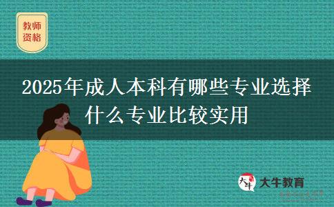 2025年成人本科有哪些專業(yè)選擇 什么專業(yè)比較實(shí)用