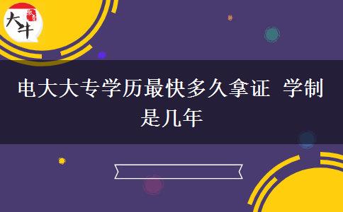 電大大專學(xué)歷最快多久拿證 學(xué)制是幾年