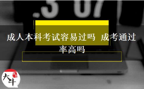 成人本科考試容易過嗎 成考通過率高嗎