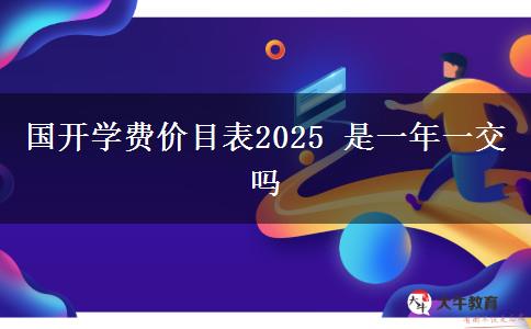 國(guó)開學(xué)費(fèi)價(jià)目表2025 是一年一交嗎