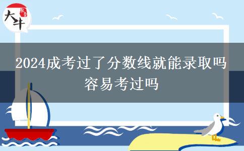 2024成考過(guò)了分?jǐn)?shù)線就能錄取嗎 容易考過(guò)嗎