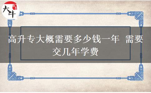 高升專大概需要多少錢一年 需要交幾年學費