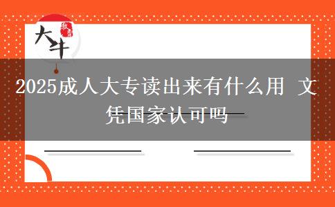 2025成人大專讀出來有什么用 文憑國家認可嗎