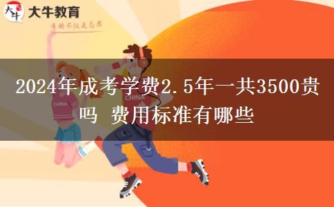 2024年成考學(xué)費(fèi)2.5年一共3500貴嗎 費(fèi)用標(biāo)準(zhǔn)有哪些