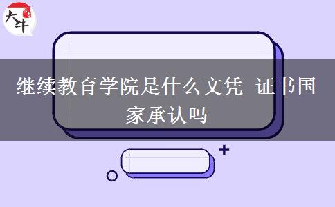 繼續(xù)教育學(xué)院是什么文憑 證書國(guó)家承認(rèn)嗎