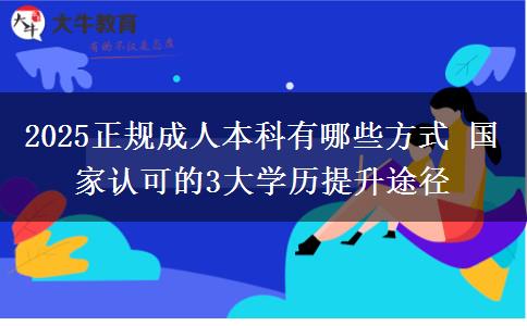 2025正規(guī)成人本科有哪些方式 國(guó)家認(rèn)可的3大學(xué)歷