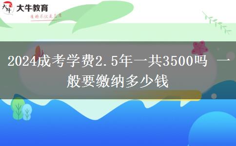 2024成考學(xué)費2.5年一共3500嗎 一般要繳納多少錢