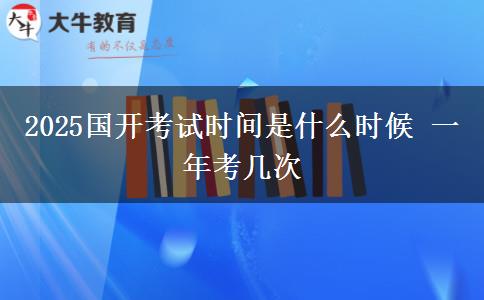 2025國開考試時間是什么時候 一年考幾次