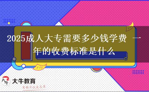 2025成人大專需要多少錢學(xué)費 一年的收費標準是什