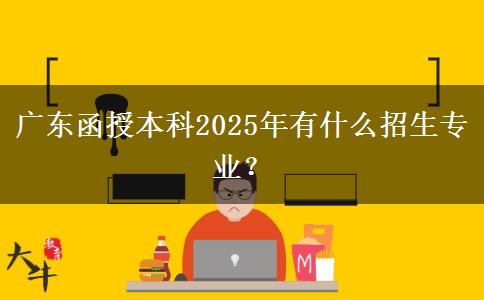 廣東函授本科2025年有什么招生專業(yè)？