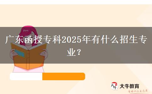 廣東函授專科2025年有什么招生專業(yè)？