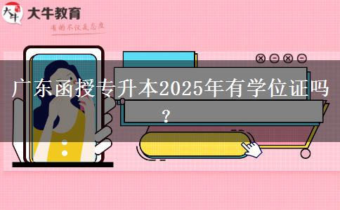 廣東函授專升本2025年有學(xué)位證嗎？