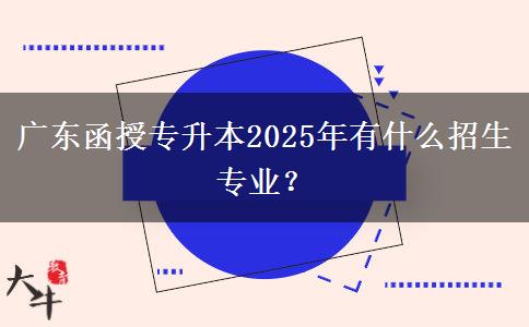 廣東函授專(zhuān)升本2025年有什么招生專(zhuān)業(yè)？