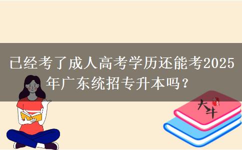 已經(jīng)考了成人高考學歷還能考2025年廣東統(tǒng)招專升本嗎？