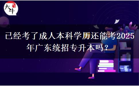 已經(jīng)考了成人本科學(xué)歷還能考2025年廣東統(tǒng)招專升本嗎？