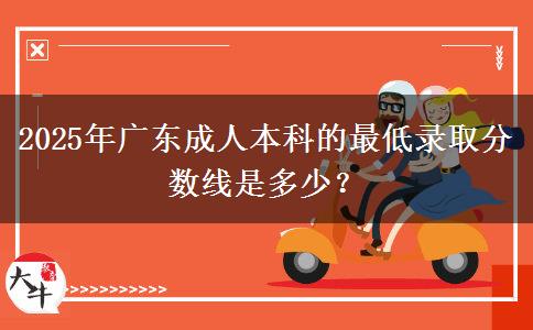 2025年廣東成人本科的最低錄取分?jǐn)?shù)線是多少？