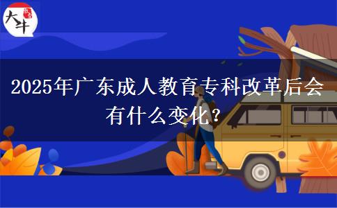 2025年廣東成人教育?？聘母锖髸?huì)有什么變化？