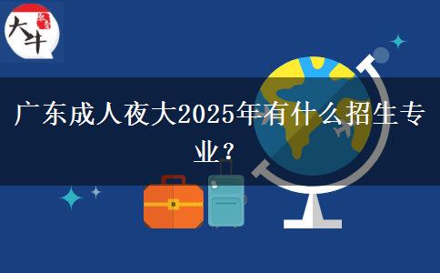 廣東成人夜大2025年有什么招生專業(yè)？