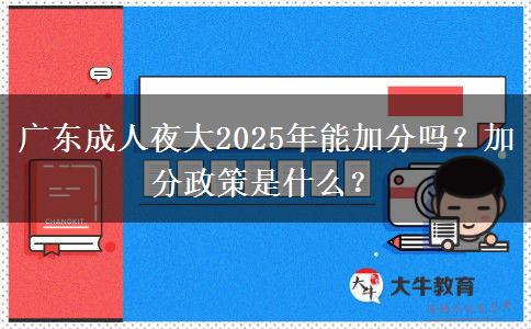 廣東成人夜大2025年能加分嗎？加分政策是什么？