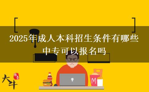 2025年成人本科招生條件有哪些 中專可以報(bào)名嗎