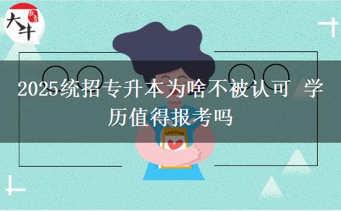 2025統(tǒng)招專升本為啥不被認(rèn)可 學(xué)歷值得報(bào)考嗎