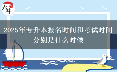 2025年專升本報(bào)名時(shí)間和考試時(shí)間分別是什么時(shí)候