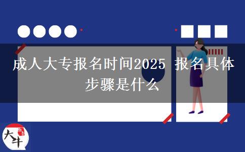 成人大專報名時間2025 報名具體步驟是什么