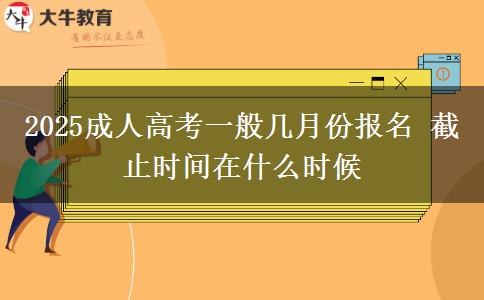 2025成人高考一般幾月份報名 截止時間在什么時候