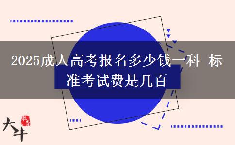 2025成人高考報名多少錢一科 標(biāo)準(zhǔn)考試費是幾百