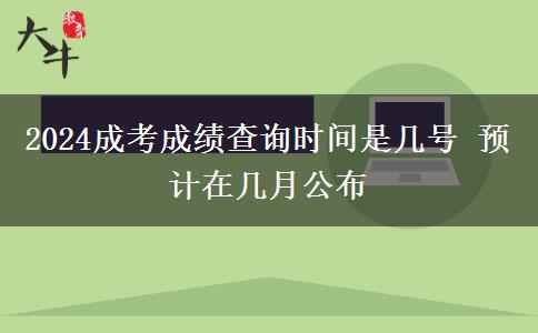 2024成考成績查詢時間是幾號 預計在幾月公布