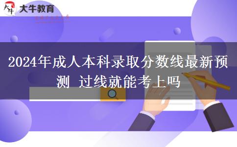 2024年成人本科錄取分數(shù)線最新預測 過線就能考上