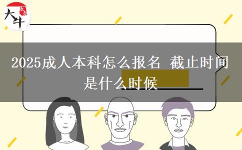 2025成人本科怎么報名 截止時間是什么時候