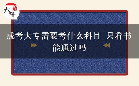 成考大專需要考什么科目 只看書能通過嗎