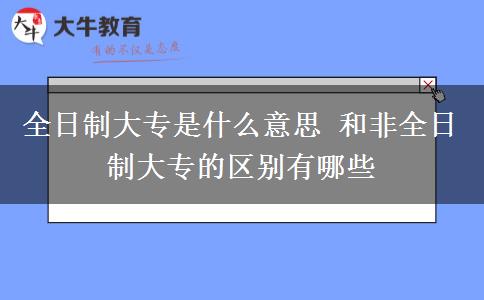 全日制大專是什么意思 和非全日制大專的區(qū)別有