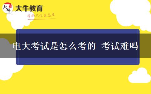 電大考試是怎么考的 考試難嗎